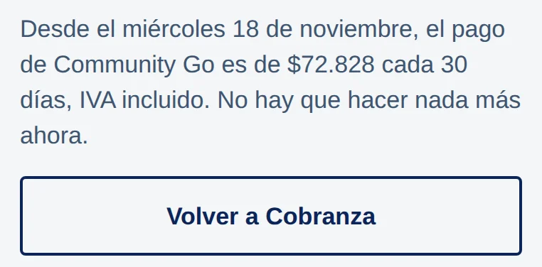 App: Desde el miércoles 18 de noviembre, el pago de Community Go es de $72.828 cada 30 días, IVA incluido. No hay que hacer nada más ahora. Botón Volver a Cobranza.