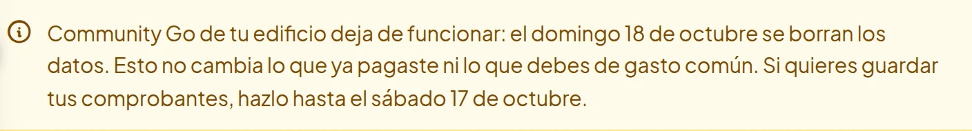 Recuadro amarillo arriba de la página: Community Go de tu edificio deja de funcionar: el domingo 18 de octubre se borran los datos. Esto no cambia lo que ya pagaste ni lo que debes de gasto común. Si quieres guardar tus comprobantes, hazlo hasta el sábado 17 de octubre.